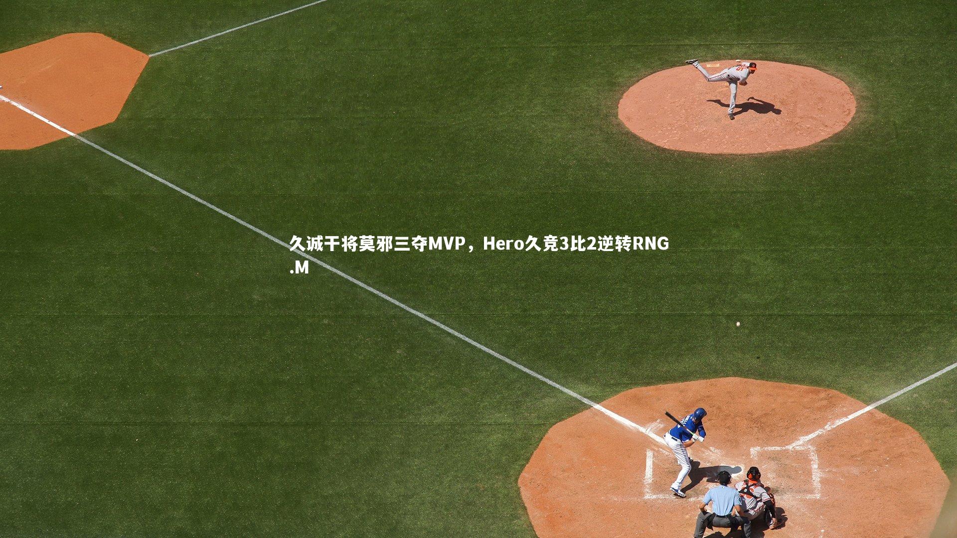 爱游戏体育|久诚干将莫邪三夺MVP，Hero久竞3比2逆转RNG.M