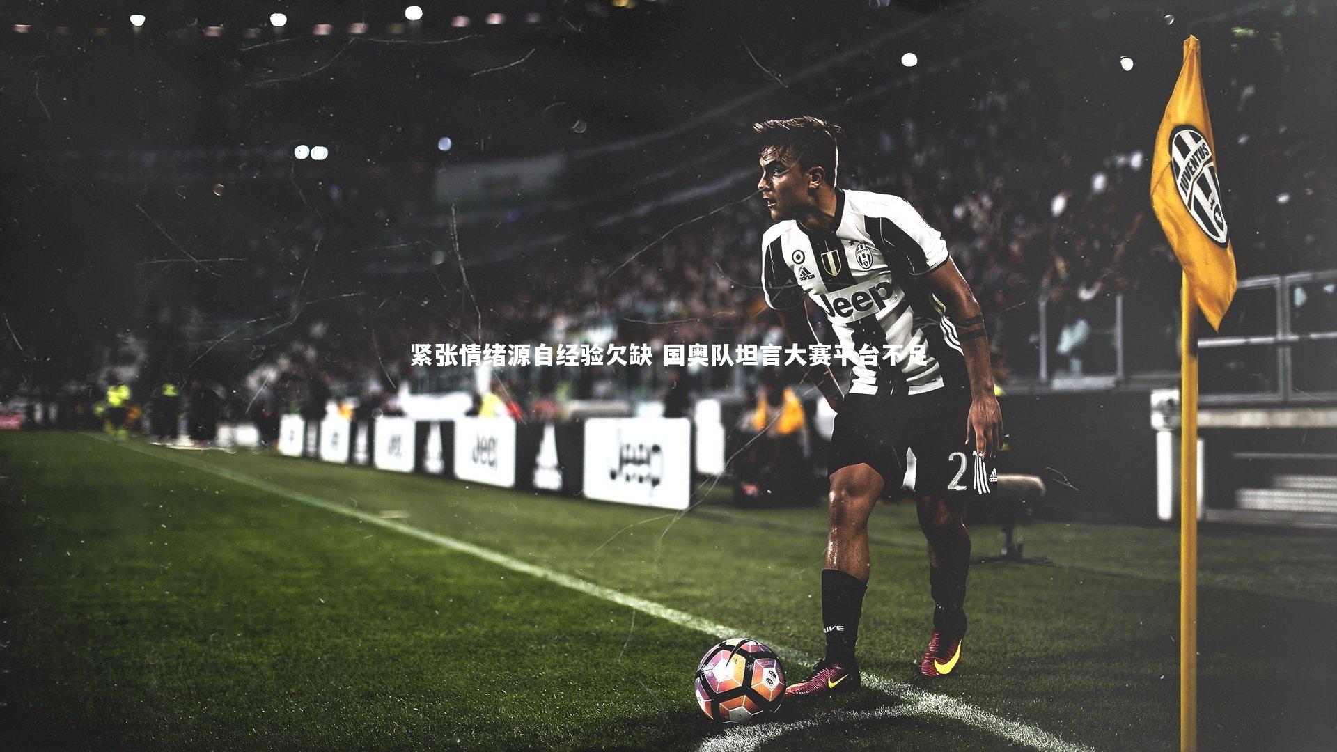 紧张情绪源自经验欠缺 国奥队坦言大赛平台不足